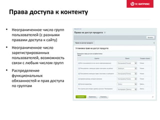 • Неограниченное число групп
пользователей (с разными
правами доступа к сайту)
• Неограниченное число
зарегистрированных
пользователей, возможность
связи с любым числом групп
• Распределение
функциональных
обязанностей и прав доступа
по группам
Права доступа к контенту
 