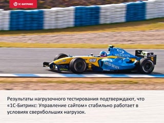 Результаты нагрузочного тестирования подтверждают, что
«1С-Битрикс: Управление сайтом» стабильно работает в
условиях сверхбольших нагрузок.
 