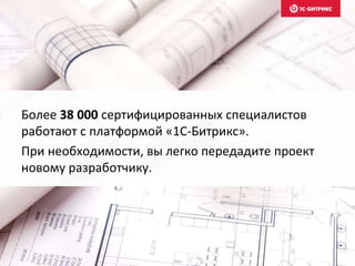 Более 38 000 сертифицированных специалистов
работают с платформой «1С-Битрикс».
При необходимости, вы легко передадите проект
новому разработчику.
 