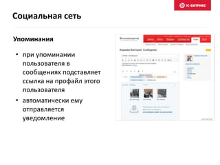 Социальная сеть
Упоминания
• при упоминании
пользователя в
сообщениях подставляет
ссылка на профайл этого
пользователя
• автоматически ему
отправляется
уведомление
 