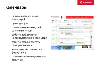 • неограниченное число
календарей
• права доступа
• совмещение календарей
различных типов
• события добавляются
непосредственно в календаре
• события можно сделать
повторяющимися
• календари выгружаются в
формате iCal
• напоминания о предстоящих
событиях
Календарь
 