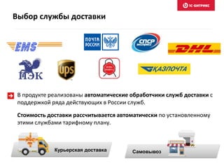 Выбор службы доставки
В продукте реализованы автоматические обработчики служб доставки с
поддержкой ряда действующих в России служб.
Стоимость доставки рассчитывается автоматически по установленному
этими службами тарифному плану.
СамовывозКурьерская доставка
 