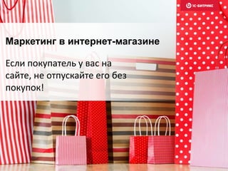 Маркетинг в интернет-магазине
Если покупатель у вас на
сайте, не отпускайте его без
покупок!
 
