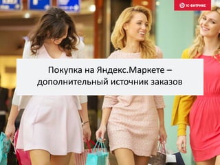 Покупка на Яндекс.Маркете –
дополнительный источник заказов
 