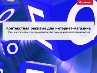 Контекстная реклама для интернет-магазина
Один из ключевых инструментов для поиска и привлечения людей
 