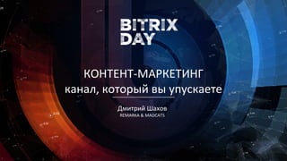 Дмитрий Шахов
REMARKA & MADCATS
КОНТЕНТ-МАРКЕТИНГ
канал, который вы упускаете
 