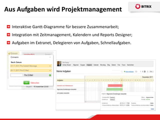Aus Aufgaben wird Projektmanagement

  Interaktive Gantt-Diagramme für bessere Zusammenarbeit;
  Integration mit Zeitmanagement, Kalendern und Reports Designer;
  Aufgaben im Extranet, Delegieren von Aufgaben, Schnellaufgaben.
 