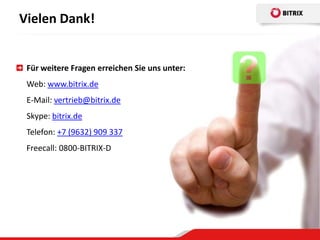 Vielen Dank!


 Für weitere Fragen erreichen Sie uns unter:
 Web: www.bitrix.de
 E-Mail: vertrieb@bitrix.de
 Skype: bitrix.de
 Telefon: +7 (9632) 909 337
 Freecall: 0800-BITRIX-D
 