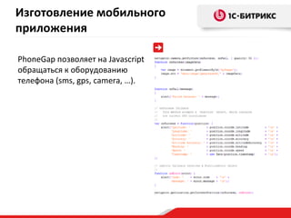 PhoneGap  позволяет на  Javascript  обращаться к оборудованию  телефона ( sms, gps, camera, … ) . Изготовление мобильного приложения 