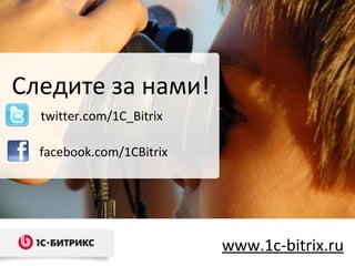Следите за нами! www.1c-bitrix.ru facebook.com/1CBitrix twitter.com/1C_Bitrix 