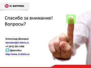 Спасибо за внимание! Вопросы? Александр Демидов [email_address] +7  ( 915 )  201-1500 @demidov http://www.1c-bitrix.ru 