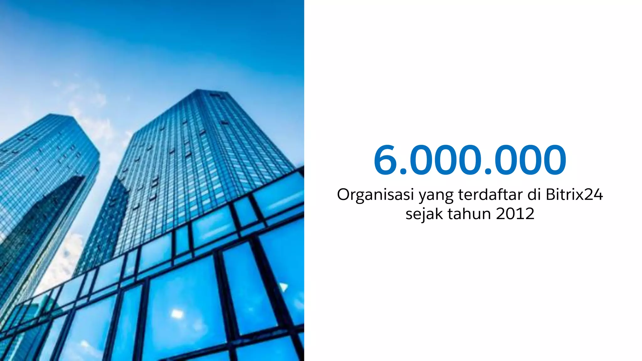 6.000.000
Organisasi yang terdaftar di Bitrix24
sejak tahun 2012
 