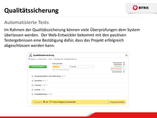 Qualitätssicherung
Automatisierte Tests
Im Rahmen der Qualitätssicherung können viele Überprüfungen dem System
überlassen werden. Der Web-Entwickler bekommt mit den positiven
Testergebnissen eine Bestätigung dafür, dass das Projekt erfolgreich
abgeschlossen werden kann.
 