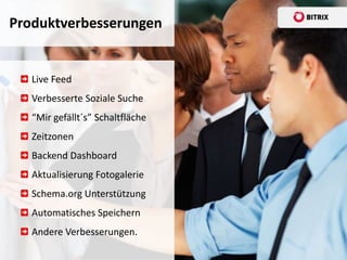Produktverbesserungen


   Live Feed
   Verbesserte Soziale Suche
   “Mir gefällt´s” Schaltfläche
   Zeitzonen
   Backend Dashboard
   Aktualisierung Fotogalerie
   Schema.org Unterstützung
   Automatisches Speichern
   Andere Verbesserungen.
 