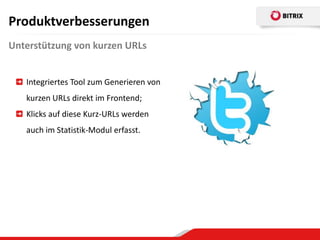 Produktverbesserungen
Unterstützung von kurzen URLs


   Integriertes Tool zum Generieren von
   kurzen URLs direkt im Frontend;
   Klicks auf diese Kurz-URLs werden
   auch im Statistik-Modul erfasst.
 