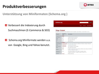 Produktverbesserungen
Unterstützung von Miniformaten (Schema.org )


   Verbessert die Indexierung durch
   Suchmaschinen (E-Commerce & SEO)


    Schema.org Miniformate werden u.a.
   von Google, Bing und Yahoo benutzt.
 