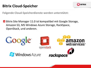 Bitrix Cloud-Speicher
Folgende Cloud-Speicherdienste werden unterstützt:

  Bitrix Site Manager 11.0 ist kompatibel mit Google Storage,
  Amazon S3, MS Windows Azure Storage, RackSpace,
  OpenStack, und anderen.
 