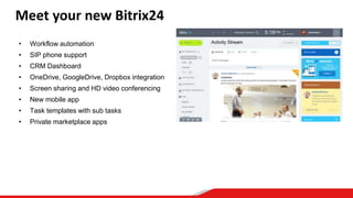 Meet your new Bitrix24
• Workflow automation
• SIP phone support
• CRM Dashboard
• OneDrive, GoogleDrive, Dropbox integration
• Screen sharing and HD video conferencing
• New mobile app
• Task templates with sub tasks
• Private marketplace apps
 
