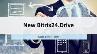 New Bitrix24.Drive
Bigger. Better. Faster.
 