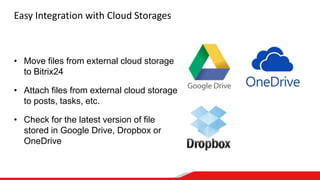 Easy Integration with Cloud Storages
• Move files from external cloud storage
to Bitrix24
• Attach files from external cloud storage
to posts, tasks, etc.
• Check for the latest version of file
stored in Google Drive, Dropbox or
OneDrive
 