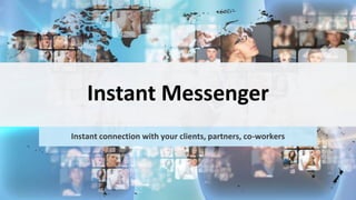 Instant Messenger
Instant connection with your clients, partners, co-workers
 