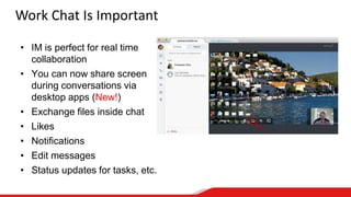 Work Chat Is Important
• IM is perfect for real time
collaboration
• You can now share screen
during conversations via
desktop apps (New!)
• Exchange files inside chat
• Likes
• Notifications
• Edit messages
• Status updates for tasks, etc.
 