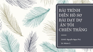 BÀI TRÌNH
DIỄN HỒ SƠ
BÀI DẠY DỰ
ÁN TÔI
CHIẾN THẮNG
GVHD: Nguyễn Ngọc Phú
SV: Nhóm 5
 