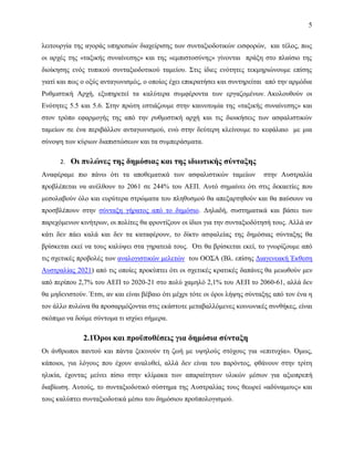 5
λειτουργία της αγοράς υπηρεσιών διαχείρισης των συνταξιοδοτικών εισφορών, και τέλος, πως
οι αρχές της «ταξικής συναίνεσης» και της «εμπιστοσύνης» γίνονται πράξη στο πλαίσιο της
διοίκησης ενός τυπικού συνταξιοδοτικού ταμείου. Στις ίδιες ενότητες τεκμηριώνουμε επίσης
γιατί και πως ο οξύς ανταγωνισμός, ο οποίος έχει επικρατήσει και συντηρείται από την αρμόδια
Ρυθμιστική Αρχή, εξυπηρετεί τα καλύτερα συμφέροντα των εργαζομένων. Ακολουθούν οι
Ενότητες 5.5 και 5.6. Στην πρώτη εστιάζουμε στην καινοτομία της «ταξικής συναίνεσης» και
στον τρόπο εφαρμογής της από την ρυθμιστική αρχή και τις διοικήσεις των ασφαλιστικών
ταμείων σε ένα περιβάλλον ανταγωνισμού, ενώ στην δεύτερη κλείνουμε το κεφάλαιο με μια
σύνοψη των κύριων διαπιστώσεων και τα συμπεράσματα.
2. Οι πυλώνες της δημόσιας και της ιδιωτικής σύνταξης
Αναφέραμε πιο πάνω ότι τα αποθεματικά των ασφαλιστικών ταμείων στην Αυστραλία
προβλέπεται να ανέλθουν το 2061 σε 244% του ΑΕΠ. Αυτό σημαίνει ότι στις δεκαετίες που
μεσολαβούν όλο και ευρύτερα στρώματα του πληθυσμού θα απεξαρτηθούν και θα παύσουν να
προσβλέπουν στην σύνταξη γήρατος από το δημόσιο. Δηλαδή, συστηματικά και βάσει των
παρεχόμενων κινήτρων, οι πολίτες θα φροντίζουν οι ίδιοι για την συνταξιοδότησή τους. Αλλά αν
κάτι δεν πάει καλά και δεν τα καταφέρουν, το δίκτυ ασφαλείας της δημόσιας σύνταξης θα
βρίσκεται εκεί να τους καλύψει στα γηρατειά τους. Ότι θα βρίσκεται εκεί, το γνωρίζουμε από
τις σχετικές προβολές των αναλογιστικών μελετών του ΟΟΣΑ (Βλ. επίσης Διαγενεακή Έκθεση
Αυστραλίας 2021) από τις οποίες προκύπτει ότι οι σχετικές κρατικές δαπάνες θα μειωθούν μεν
από περίπου 2,7% του ΑΕΠ το 2020-21 στο πολύ χαμηλό 2,1% του ΑΕΠ το 2060-61, αλλά δεν
θα μηδενιστούν. Έτσι, αν και είναι βέβαιο ότι μέχρι τότε οι όροι λήψης σύνταξης από τον ένα η
τον άλλο πυλώνα θα προσαρμόζονται στις εκάστοτε μεταβαλλόμενες κοινωνικές συνθήκες, είναι
σκόπιμο να δούμε σύντομα τι ισχύει σήμερα.
2.1Όροι και προϋποθέσεις για δημόσια σύνταξη
Οι άνθρωποι παντού και πάντα ξεκινούν τη ζωή με υψηλούς στόχους για «επιτυχία». Όμως,
κάποιοι, για λόγους που έχουν αναλυθεί, αλλά δεν είναι του παρόντος, φθάνουν στην τρίτη
ηλικία, έχοντας μείνει πίσω στην κλίμακα των απαραίτητων υλικών μέσων για αξιοπρεπή
διαβίωση. Αυτούς, το συνταξιοδοτικό σύστημα της Αυστραλίας τους θεωρεί «αδύναμους» και
τους καλύπτει συνταξιοδοτικά μέσω του δημόσιου προϋπολογισμού.
 
