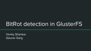 BitRot detection in GlusterFS
Venky Shankar
Gaurav Garg
 