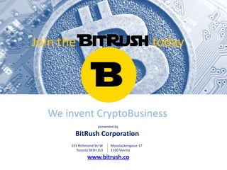[M]
We invent CryptoBusiness
presented by
BitRush Corporation
Mooslackengasse 17
1190 Vienna
133 Richmond Str W
Toronto M3H 2L3
www.bitrush.co
Join the BitRush today
 
