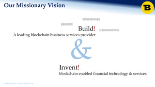 BitRush Corp │ www.bitrush.col
Our Missionary Vision
Build!
A leading blockchain business services provider
Invent!
blockchain enabled financial technology & services
&
payment
cryptosecurities
ad brokerage
 