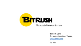 BitRush
BitRush Corp
Toronto – London – Vienna
www.bitrush.co
Oct 2015
Blockchain Business Services
 