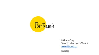 BitRush
BitRush Corp
Toronto – London – Vienna
www.bitrush.co
Sept 2015
 