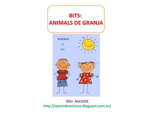 BITS:
ANIMALS DE GRANJA
XELI ALCAIDE
http://aprendreaclasse.blogspot.com.es/
 