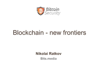 Nikolai Ratkov
Bits.media
Blockchain - new frontiers
 