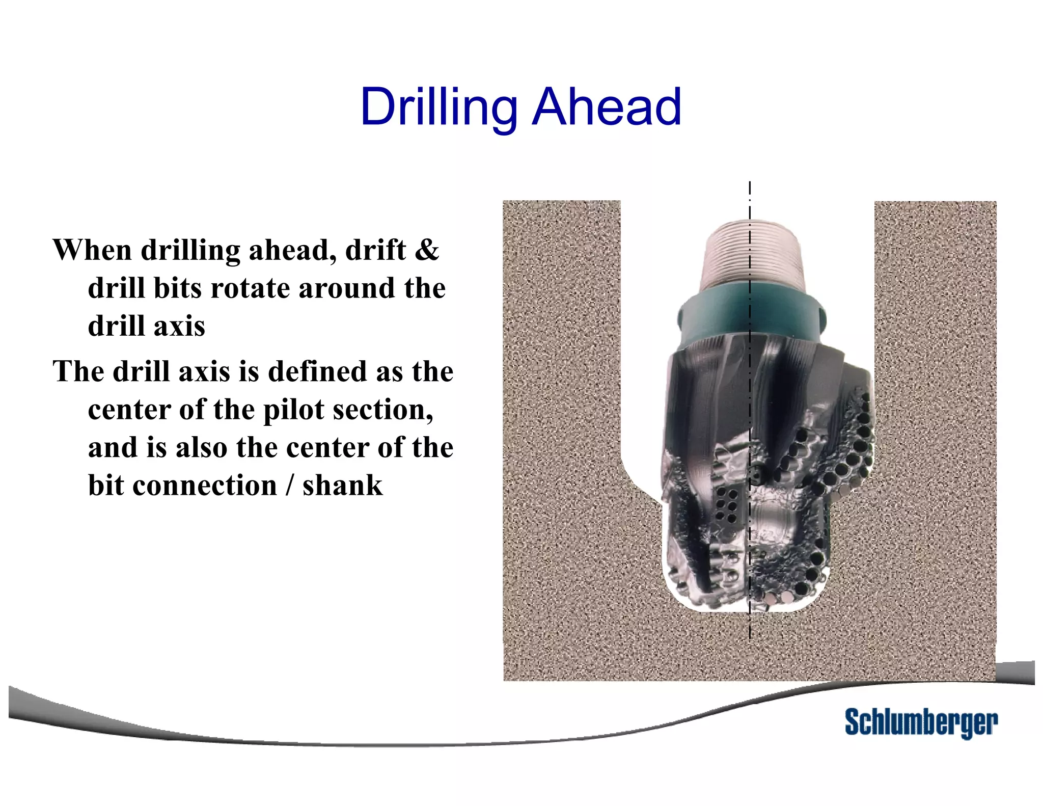 When drilling ahead, drift &
drill bits rotate around the
drill axis
The drill axis is defined as the
center of the pilot section,
Drilling Ahead
center of the pilot section,
and is also the center of the
bit connection / shank
 
