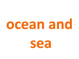 ocean and
sea