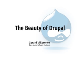 The Beauty of Drupal
Gerald Villorente
Open Source Software Engineer
 