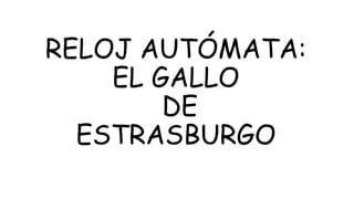 RELOJ AUTÓMATA:
EL GALLO
DE
ESTRASBURGO
 
