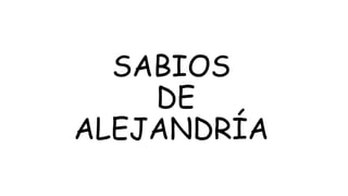 SABIOS
DE
ALEJANDRÍA
 
