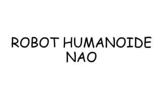 ROBOT HUMANOIDE
NAO
 