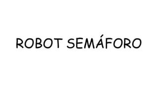 ROBOT SEMÁFORO
 