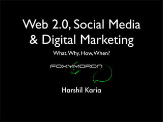 Web 2.0, Social Media
 & Digital Marketing
     What, Why, How, When?




        Harshil Karia
 