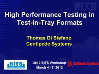 High Performance Testing in
   Test-in-Tray Formats

      Thomas Di Stefano
      Centipede Systems


        2012 BiTS Workshop
          March 4 - 7, 2012
 