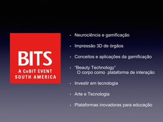 • Neurociência e gamificação
• Impressão 3D de órgãos
• Conceitos e aplicações da gamificação
• “Beauty Technology”
O corpo como plataforma de interação
• Investir em tecnologia
• Arte e Tecnologia
• Plataformas inovadoras para educação
 