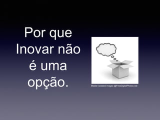 Por que
Inovar não
é uma
opção. Master isolated images @FreeDigitalPhotos.net
 