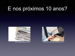 E nos próximos 10 anos?
Naypong @FreeDigitalPhotos.net Jeroen van Oostrom @FreeDigitalPhotos.net
 