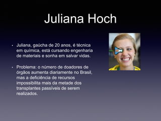 Juliana Hoch
• Juliana, gaúcha de 20 anos, é técnica
em química, está cursando engenharia
de materiais e sonha em salvar v...