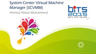 Ahmed Abbas Mohammed
System Center Virtual Machine
Manager (SCVMM)
 