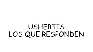 USHEBTIS
LOS QUE RESPONDEN